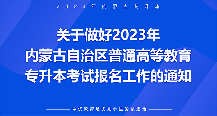 关于做好2023年内蒙古自治区普通高等教育专升本考试报名工作的通知