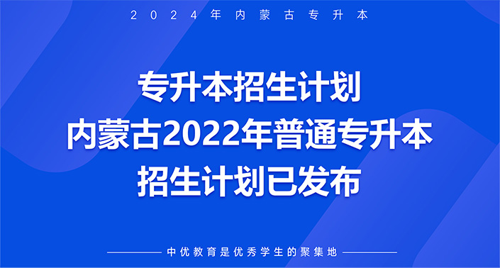 专升本招生计划 |内蒙古2022年普通专升本招生计划已发布