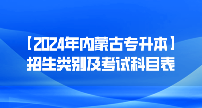 【2024年内蒙古专升本】招生类别及考试科目表