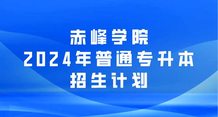赤峰学院2024年普通专升本招生计划