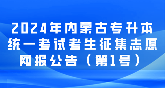 2024年内蒙古专升本统一考试考生征集志愿网报公告（第1号）